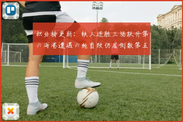 积分榜更新：铁人连胜三场跃升第六海港遭遇六轮首败仍居倒数第五