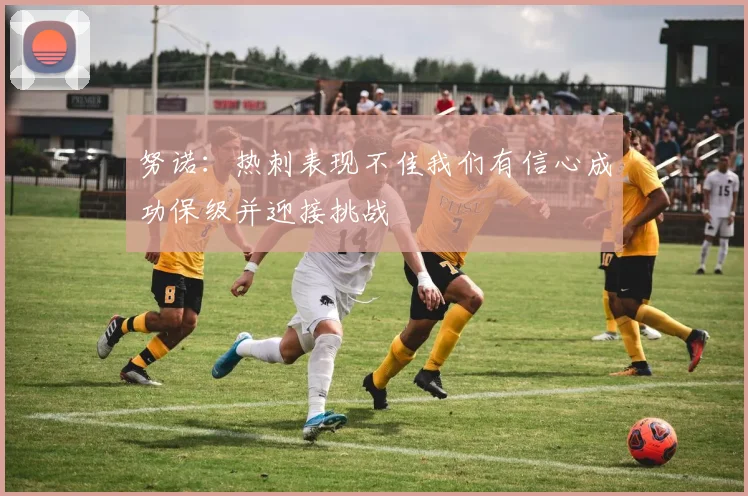 努诺：热刺表现不佳我们有信心成功保级并迎接挑战