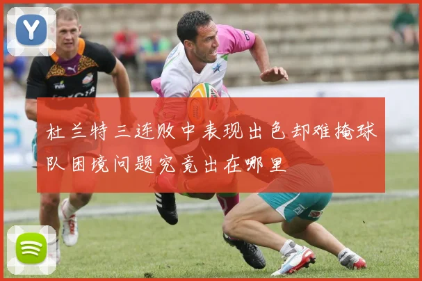 杜兰特三连败中表现出色却难掩球队困境问题究竟出在哪里