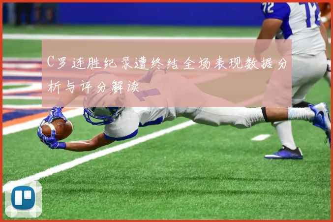 C罗连胜纪录遭终结全场表现数据分析与评分解读